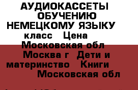 АУДИОКАССЕТЫ. ОБУЧЕНИЮ НЕМЕЦКОМУ ЯЗЫКУ 5-6 класс › Цена ­ 95 - Московская обл., Москва г. Дети и материнство » Книги, CD, DVD   . Московская обл.